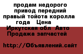 продам недорого привод передний правый тойота королла 2001 года › Цена ­ 1 000 - Иркутская обл. Авто » Продажа запчастей   